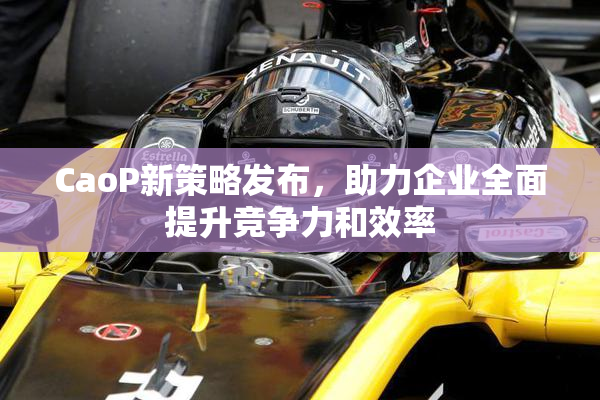 CaoP新策略发布，助力企业全面提升竞争力和效率