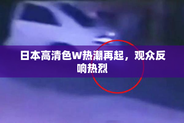 日本高清色W热潮再起，观众反响热烈