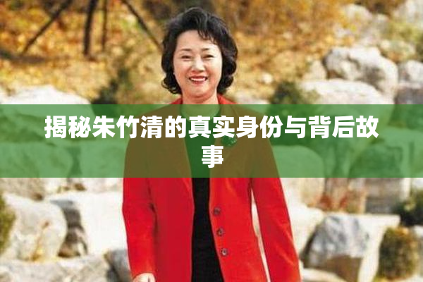 揭秘朱竹清的真实身份与背后故事
