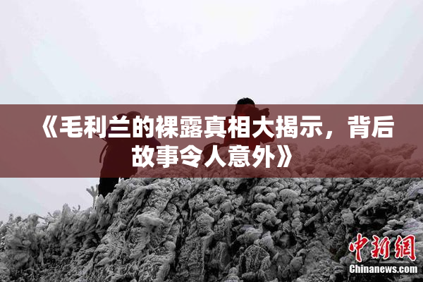 《毛利兰的裸露真相大揭示，背后故事令人意外》