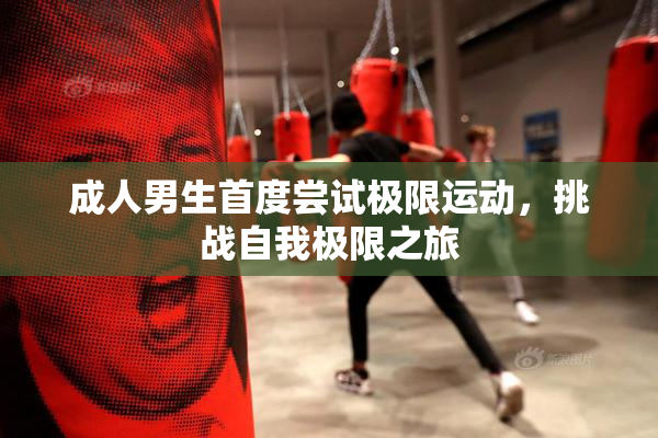 成人男生首度尝试极限运动，挑战自我极限之旅