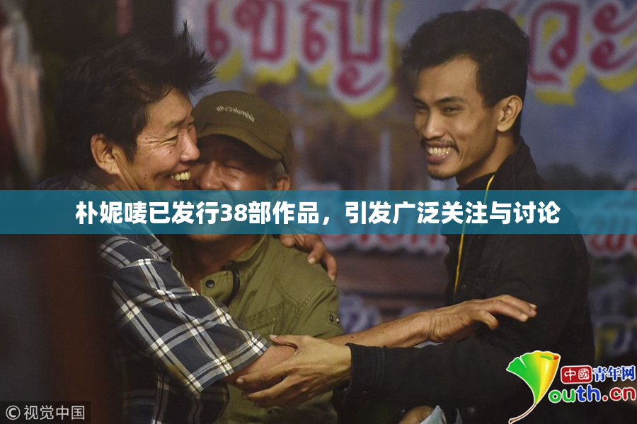朴妮唛已发行38部作品，引发广泛关注与讨论