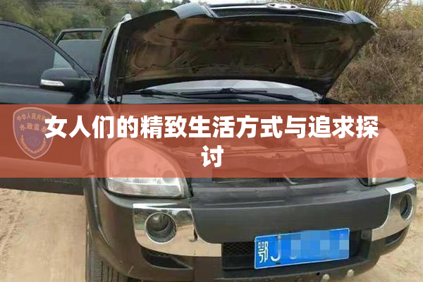 女人们的精致生活方式与追求探讨