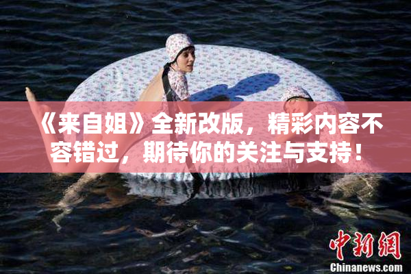 《来自姐》全新改版，精彩内容不容错过，期待你的关注与支持！