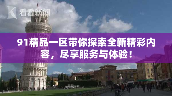 91精品一区带你探索全新精彩内容，尽享服务与体验！