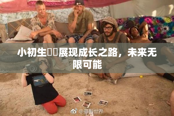 小初生❌‌展现成长之路，未来无限可能