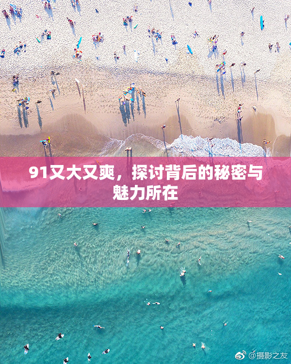 91又大又爽，探讨背后的秘密与魅力所在