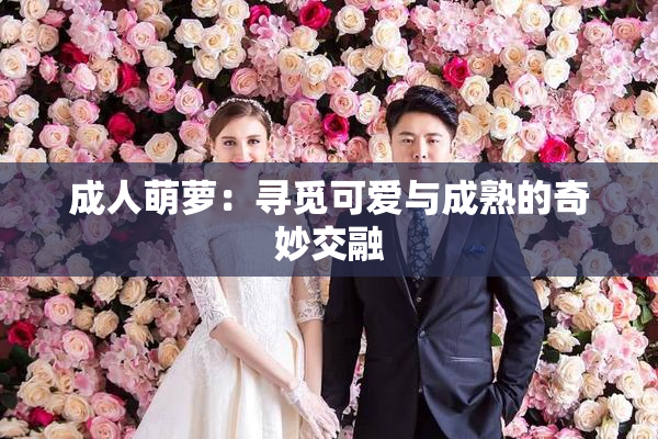 成人萌萝：寻觅可爱与成熟的奇妙交融