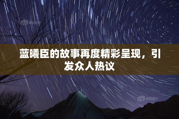 蓝曦臣的故事再度精彩呈现，引发众人热议