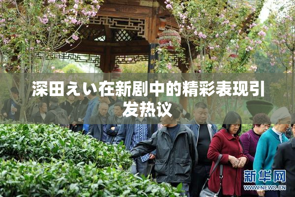 深田えい在新剧中的精彩表现引发热议