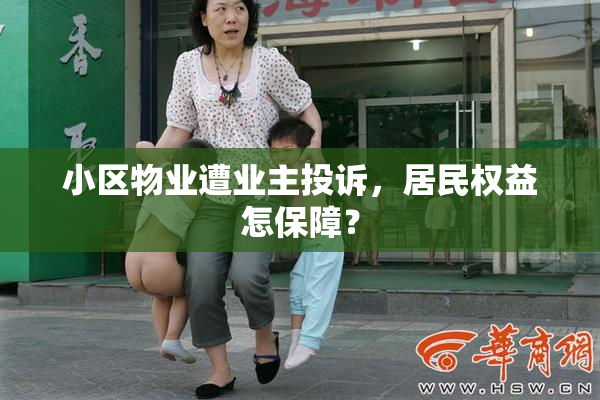 小区物业遭业主投诉，居民权益怎保障？