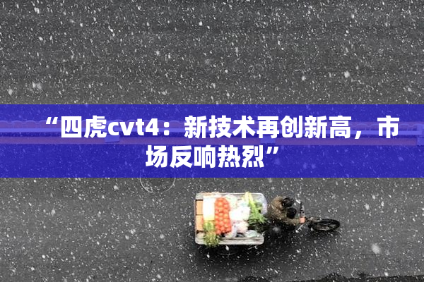 “四虎cvt4：新技术再创新高，市场反响热烈”