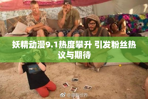 妖精动漫9.1热度攀升 引发粉丝热议与期待