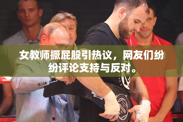 女教师撅屁股引热议，网友们纷纷评论支持与反对。
