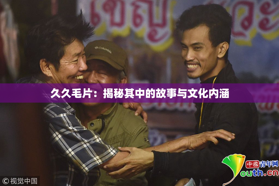 久久毛片：揭秘其中的故事与文化内涵