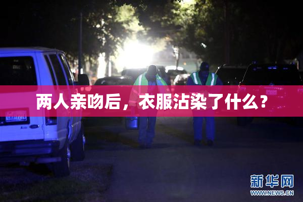 两人亲吻后，衣服沾染了什么？