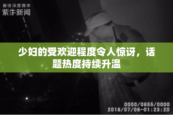 少妇的受欢迎程度令人惊讶，话题热度持续升温