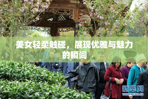 美女轻柔触碰，展现优雅与魅力的瞬间