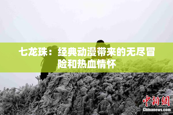 七龙珠：经典动漫带来的无尽冒险和热血情怀