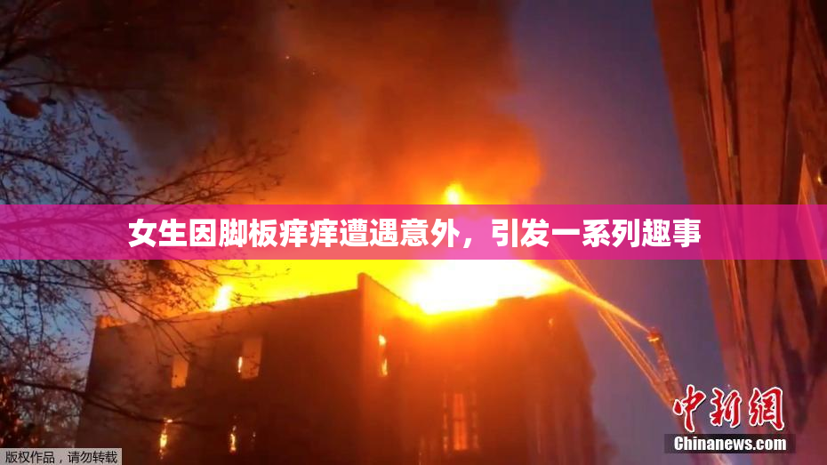 女生因脚板痒痒遭遇意外，引发一系列趣事