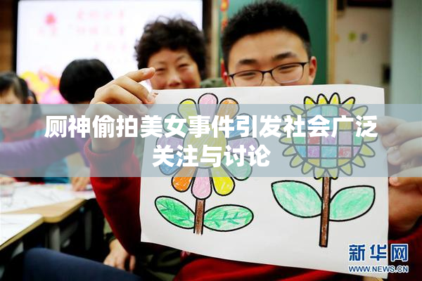 厕神偷拍美女事件引发社会广泛关注与讨论