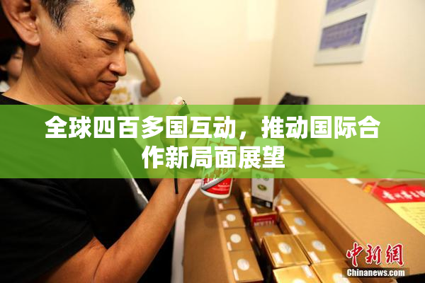 全球四百多国互动，推动国际合作新局面展望