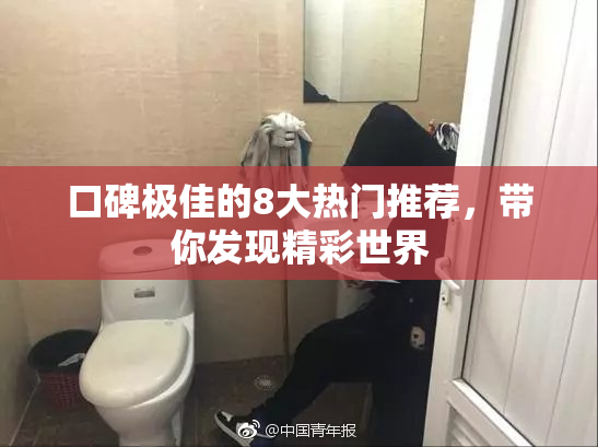 口碑极佳的8大热门推荐，带你发现精彩世界