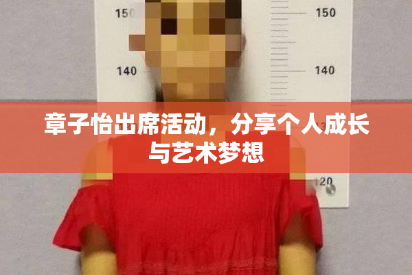 章子怡出席活动，分享个人成长与艺术梦想