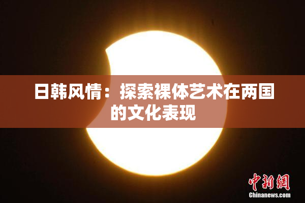 日韩风情：探索裸体艺术在两国的文化表现
