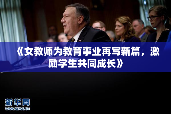 《女教师为教育事业再写新篇，激励学生共同成长》