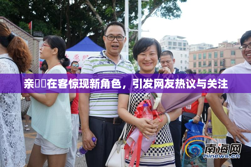 亲妺妺在客惊现新角色，引发网友热议与关注