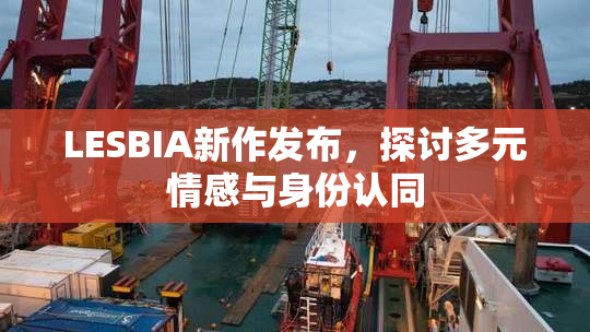 LESBIA新作发布，探讨多元情感与身份认同