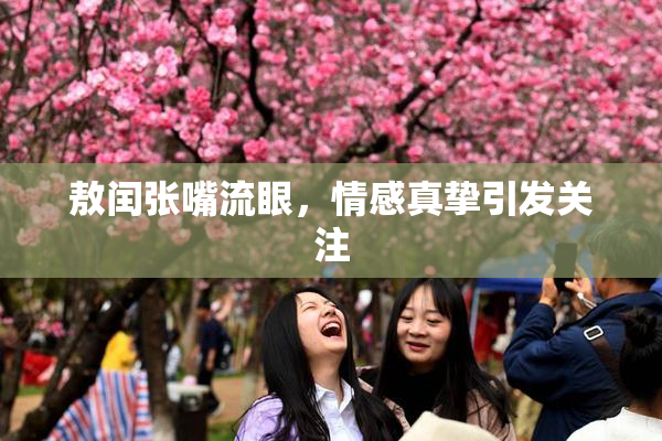 敖闰张嘴流眼，情感真挚引发关注