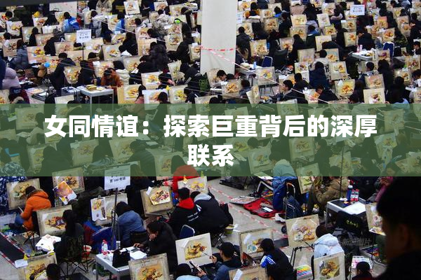 女同情谊：探索巨重背后的深厚联系