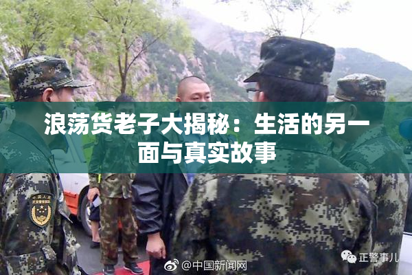 浪荡货老子大揭秘：生活的另一面与真实故事