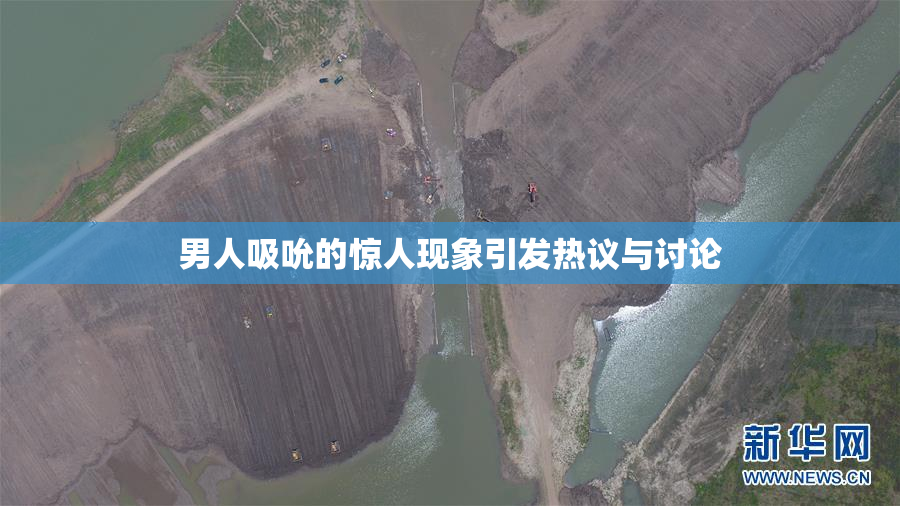 男人吸吮的惊人现象引发热议与讨论