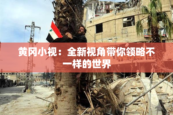 黄冈小视：全新视角带你领略不一样的世界