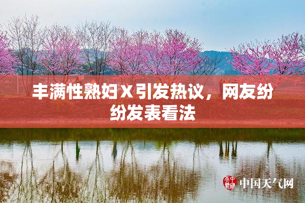 丰满性熟妇Ⅹ引发热议，网友纷纷发表看法