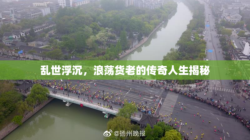 乱世浮沉，浪荡货老的传奇人生揭秘
