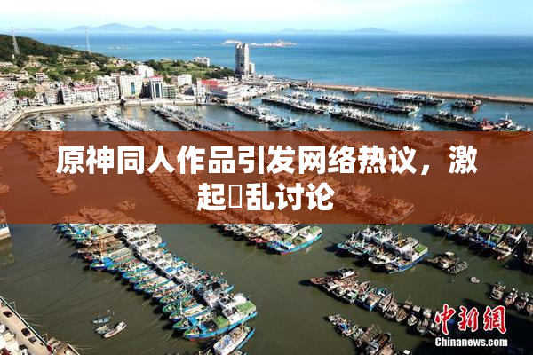 原神同人作品引发网络热议，激起婬乱讨论