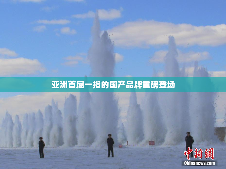 亚洲首屈一指的国产品牌重磅登场