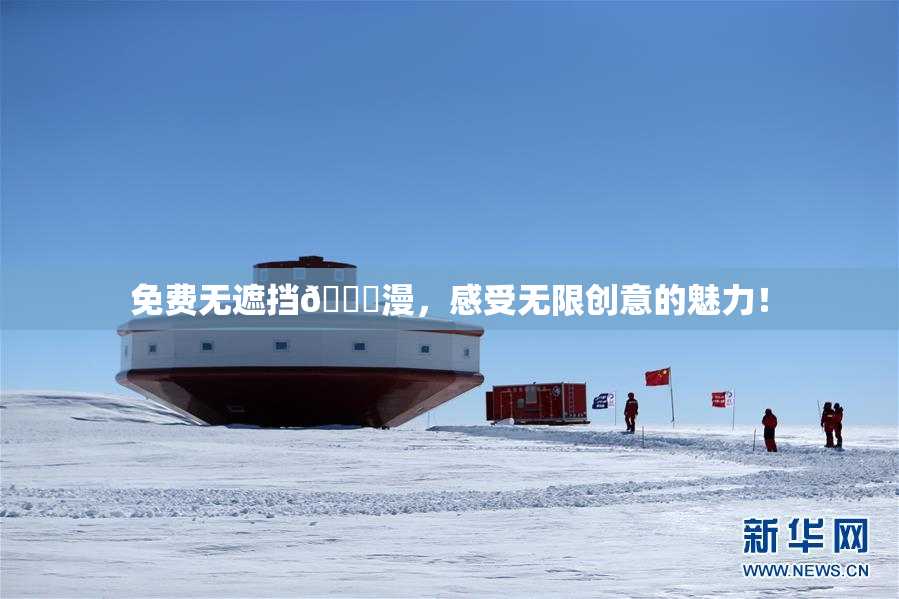 免费无遮挡🔞漫，感受无限创意的魅力！