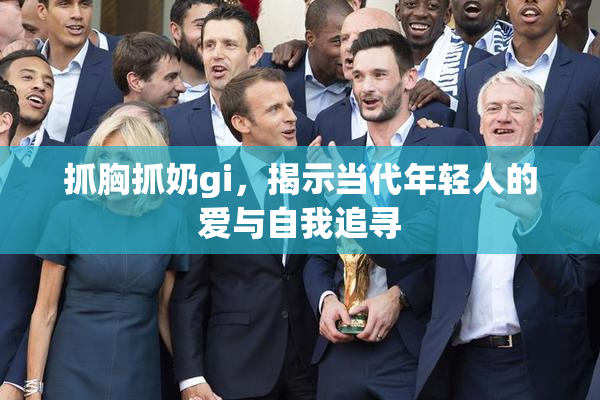 抓胸抓奶gi，揭示当代年轻人的爱与自我追寻
