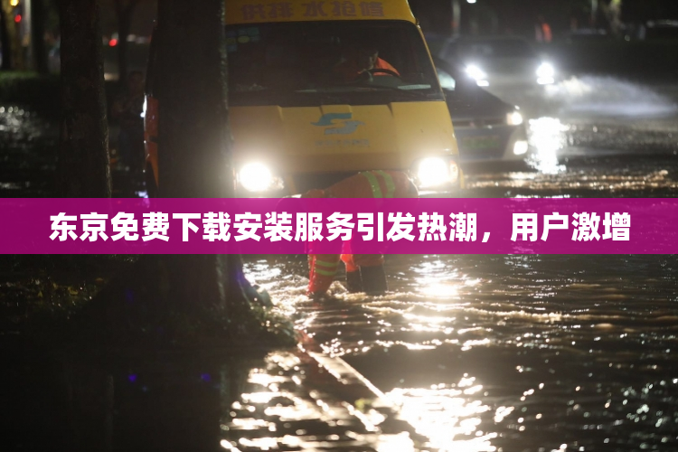 东京免费下载安装服务引发热潮，用户激增