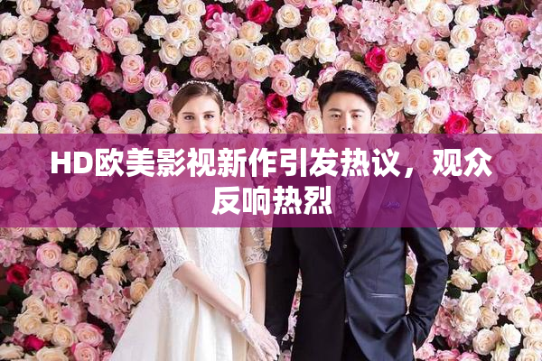 HD欧美影视新作引发热议，观众反响热烈
