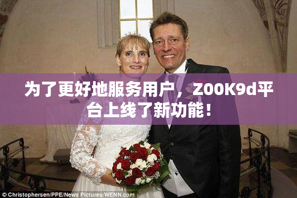 为了更好地服务用户，Z00K9d平台上线了新功能！