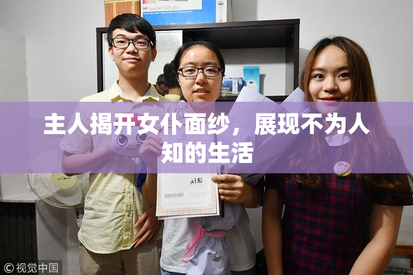 主人揭开女仆面纱，展现不为人知的生活