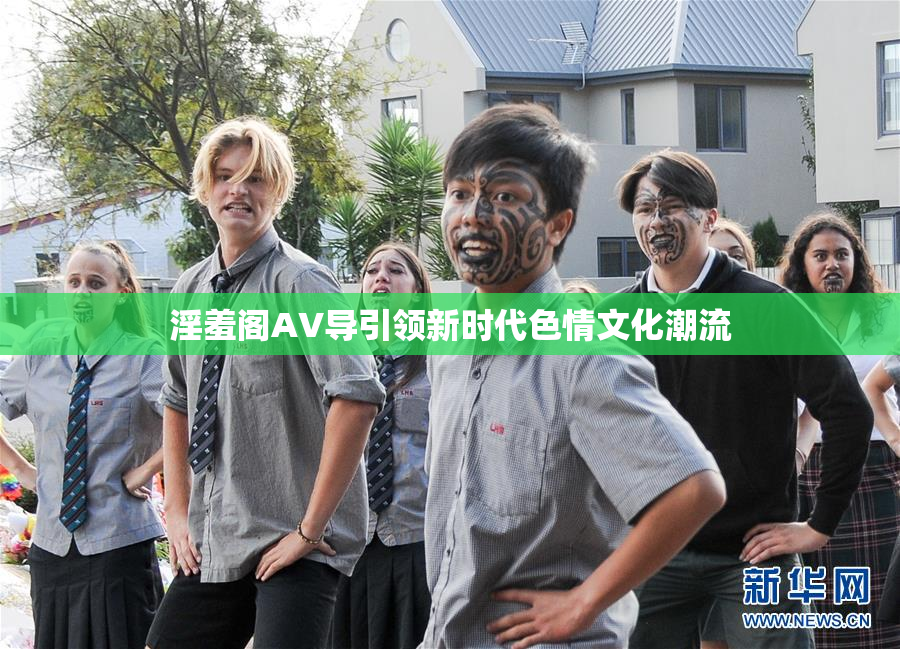 淫羞阁AV导引领新时代色情文化潮流