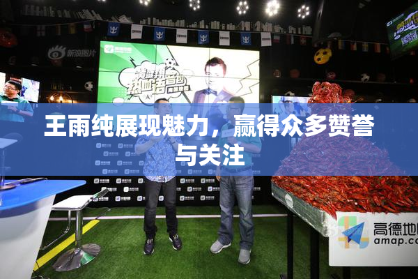 王雨纯展现魅力，赢得众多赞誉与关注