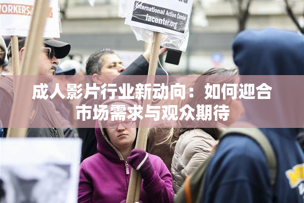 成人影片行业新动向：如何迎合市场需求与观众期待